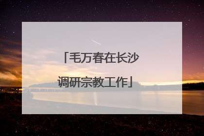 毛万春在长沙调研宗教工作