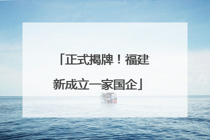 正式揭牌！福建新成立一家国企