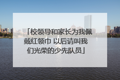 校领导和家长为我佩戴红领巾 以后请叫我们光荣的少先队员