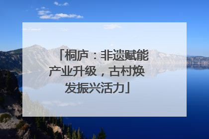 桐庐：非遗赋能产业升级，古村焕发振兴活力