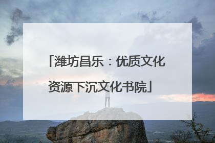 潍坊昌乐：优质文化资源下沉文化书院