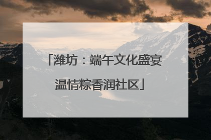 潍坊：端午文化盛宴 温情粽香润社区