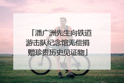 潘广洲先生向铁道游击队纪念馆无偿捐赠珍贵历史见证物