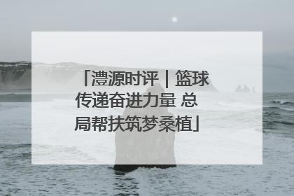 澧源时评｜篮球传递奋进力量 总局帮扶筑梦桑植