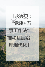 永兴县：“党建+五事工作法”推动基层治理现代化