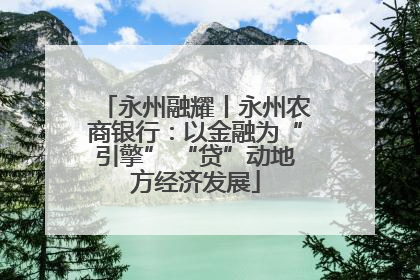 永州融耀丨永州农商银行：以金融为“引擎” “贷”动地方经济发展