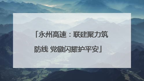 永州高速：联建聚力筑防线 党徽闪耀护平安
