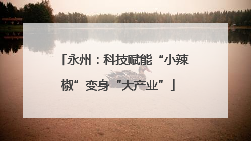 永州：科技赋能“小辣椒”变身“大产业”