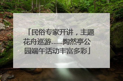 民俗专家开讲，主题花舟巡游……陶然亭公园端午活动丰富多彩