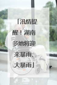 汛情提醒！湖南多地将迎来暴雨、大暴雨