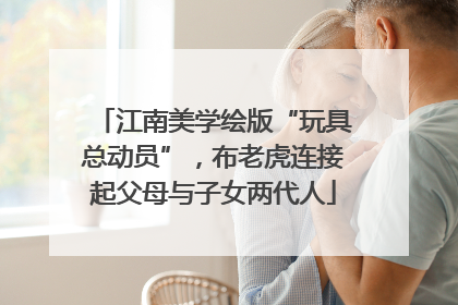 江南美学绘版“玩具总动员”，布老虎连接起父母与子女两代人