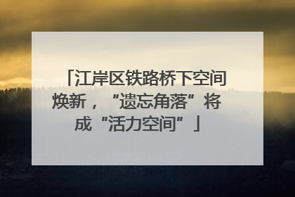 江岸区铁路桥下空间焕新，“遗忘角落”将成“活力空间”