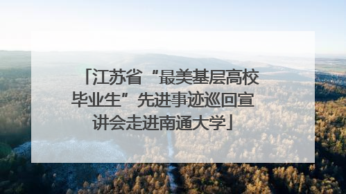 江苏省“最美基层高校毕业生”先进事迹巡回宣讲会走进南通大学