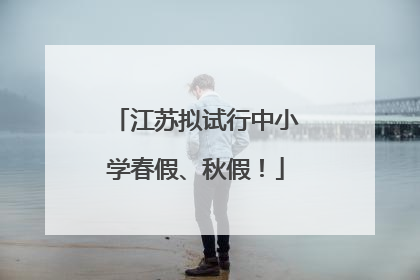 江苏拟试行中小学春假、秋假！