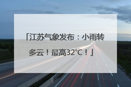 江苏气象发布：小雨转多云！最高32℃！