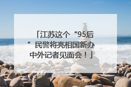 江苏这个“95后”民警将亮相国新办中外记者见面会！