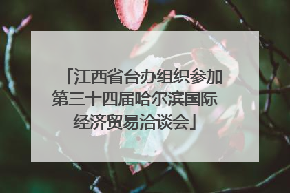 江西省台办组织参加第三十四届哈尔滨国际经济贸易洽谈会
