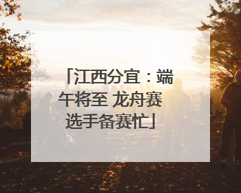 江西分宜：端午将至 龙舟赛选手备赛忙