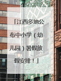 江西多地公布中小学（幼儿园）暑假放假安排！
