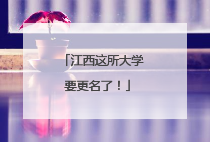 江西这所大学要更名了！
