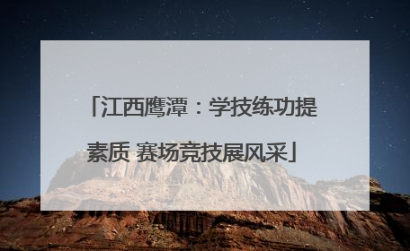 江西鹰潭：学技练功提素质 赛场竞技展风采