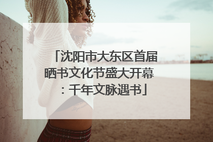 沈阳市大东区首届晒书文化节盛大开幕：千年文脉遇书