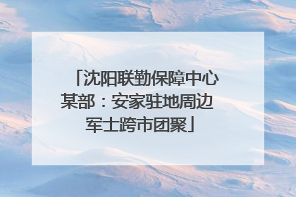 沈阳联勤保障中心某部：安家驻地周边 军士跨市团聚