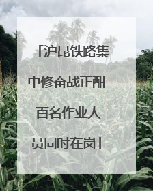 沪昆铁路集中修奋战正酣 百名作业人员同时在岗