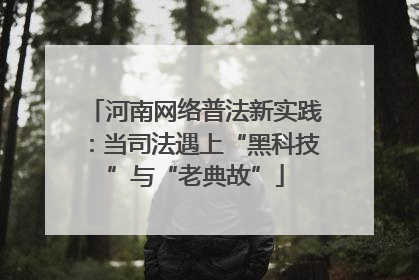 河南网络普法新实践：当司法遇上“黑科技”与“老典故”