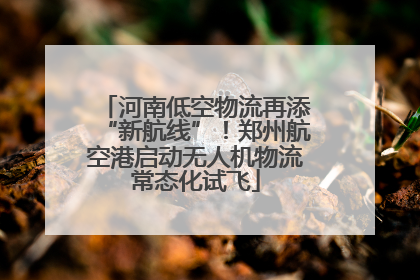 河南低空物流再添“新航线”！郑州航空港启动无人机物流常态化试飞