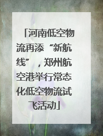 河南低空物流再添“新航线”，郑州航空港举行常态化低空物流试飞活动