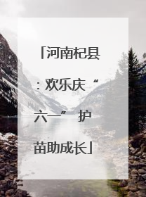 河南杞县：欢乐庆“六一” 护苗助成长