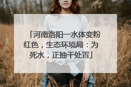 河南洛阳一水体变粉红色，生态环境局：为死水，正抽干处置