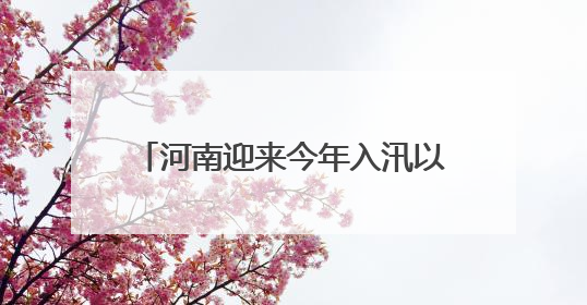 河南迎来今年入汛以来首次大范围强降水