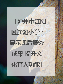 泸州市江阳区通滩小学：展示课后服务成果 提升文化育人功能
