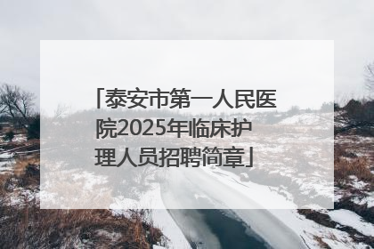 泰安市第一人民医院2025年临床护理人员招聘简章
