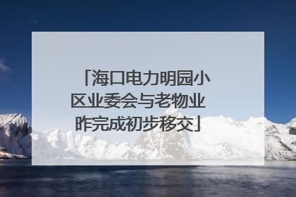 海口电力明园小区业委会与老物业昨完成初步移交
