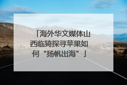 海外华文媒体山西临猗探寻苹果如何“扬帆出海”