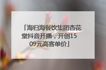 海归海餐饮集团杏花堂抖音开播，开创1509元高客单价