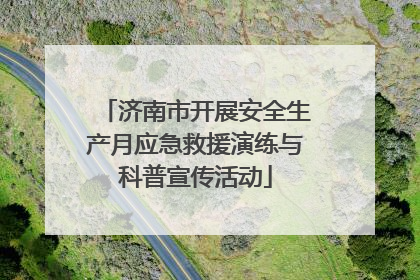 济南市开展安全生产月应急救援演练与科普宣传活动