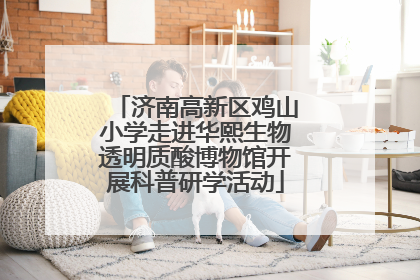 济南高新区鸡山小学走进华熙生物透明质酸博物馆开展科普研学活动