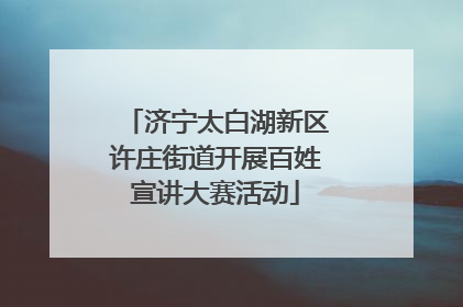 济宁太白湖新区许庄街道开展百姓宣讲大赛活动