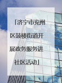 济宁市兖州区鼓楼街道开展政务服务进社区活动