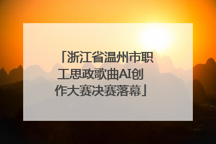 浙江省温州市职工思政歌曲AI创作大赛决赛落幕