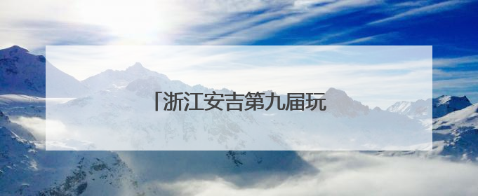 浙江安吉第九届玩水嘉年华盛大启幕