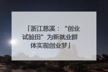 浙江慈溪：“创业试验田”为新就业群体实现创业梦