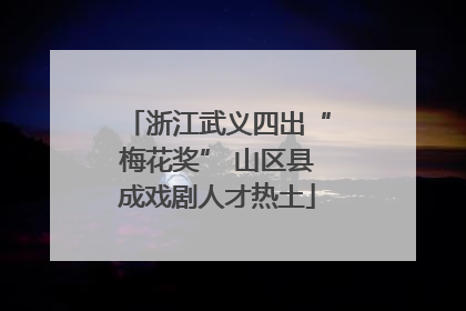 浙江武义四出“梅花奖” 山区县成戏剧人才热土