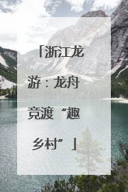 浙江龙游：龙舟竞渡“趣乡村”