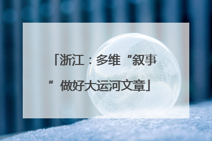 浙江：多维“叙事”做好大运河文章