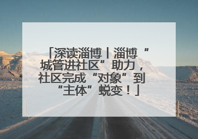 深读淄博丨淄博“城管进社区”助力，社区完成“对象”到“主体”蜕变！